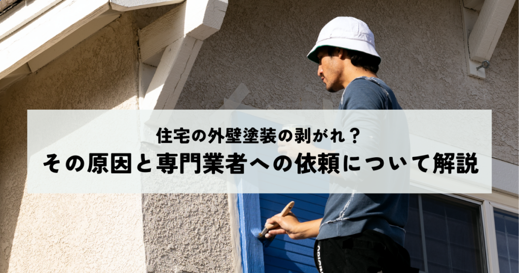 住宅の外壁塗装の剥がれ？その原因と専門業者への依頼について解説