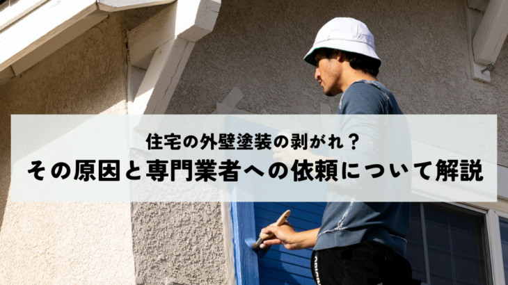 住宅の外壁塗装の剥がれ？その原因と専門業者への依頼について解説
