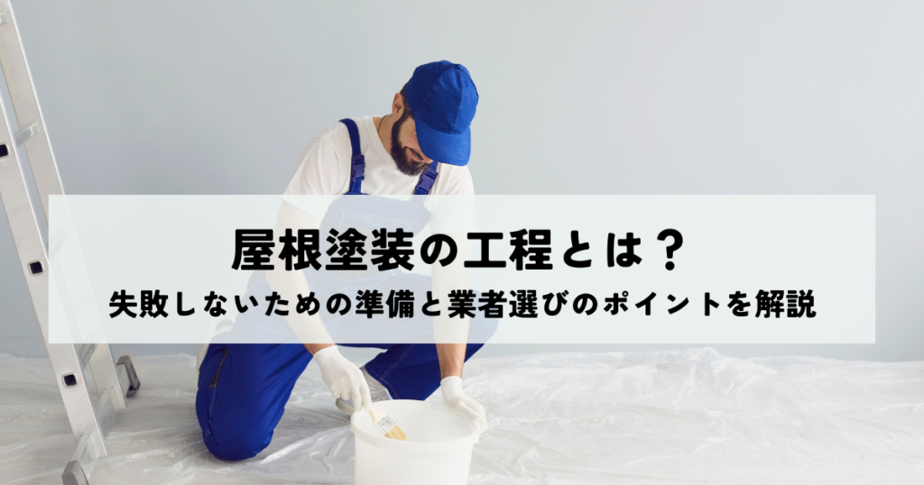 屋根塗装の工程とは？失敗しないための準備と業者選びのポイントを解説