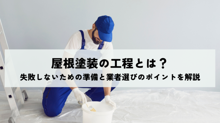 屋根塗装の工程とは？失敗しないための準備と業者選びのポイントを解説