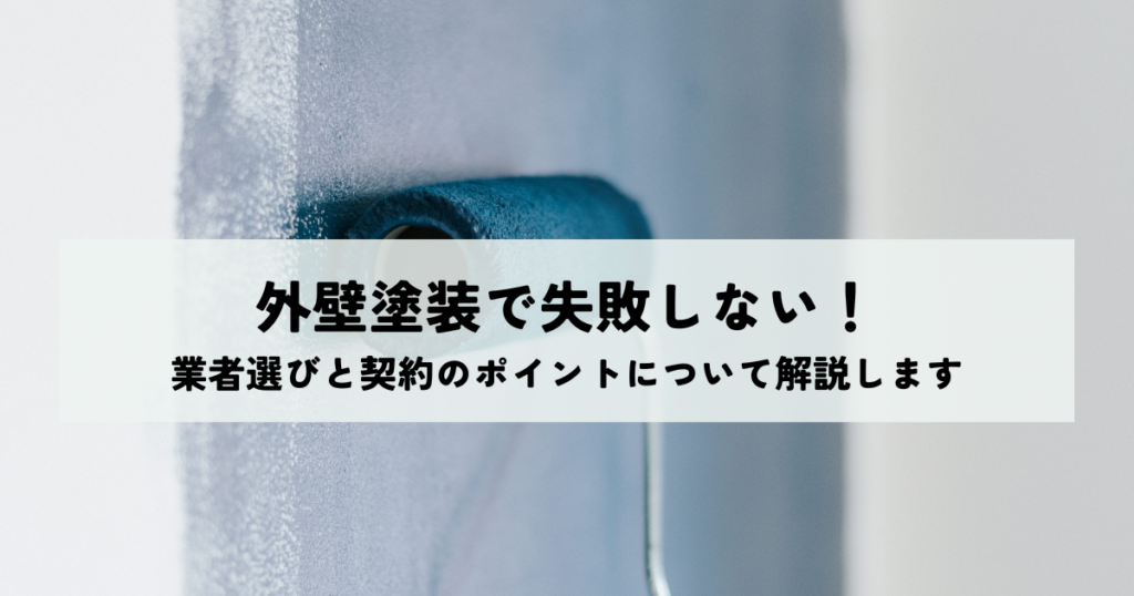外壁塗装で失敗しない！業者選びと契約のポイントについてわかりやすく解説します