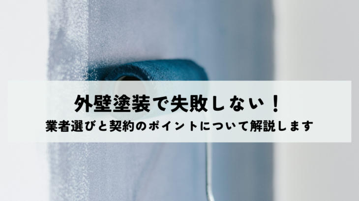 外壁塗装で失敗しない！業者選びと契約のポイントについてわかりやすく解説します