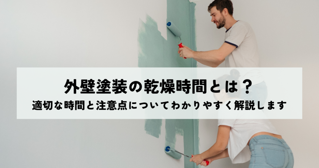 外壁塗装の乾燥時間とは？適切な時間と注意点についてわかりやすく解説します