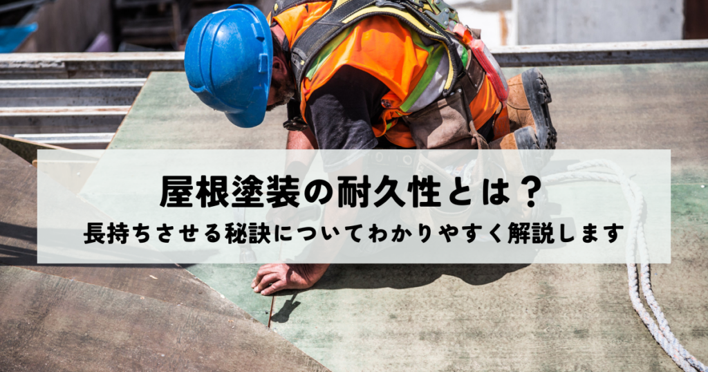 屋根塗装の耐久性とは？長持ちさせる秘訣についてわかりやすく解説します