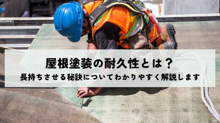 屋根塗装の耐久性とは？長持ちさせる秘訣についてわかりやすく解説します