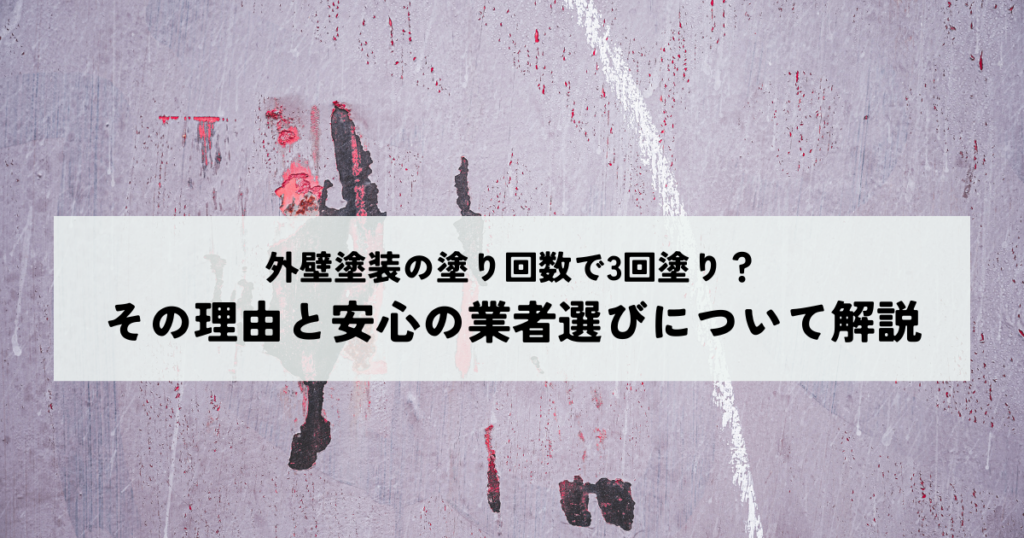外壁塗装の塗り回数で3回塗り？その理由と安心の業者選びについて解説