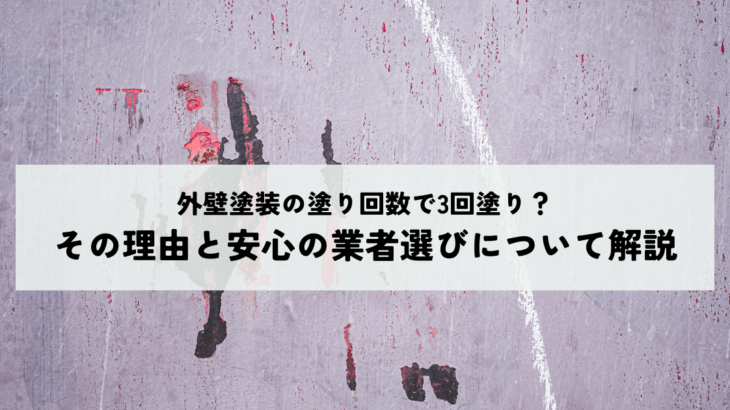 外壁塗装の塗り回数で3回塗り？その理由と安心の業者選びについて解説