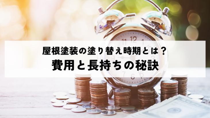 屋根塗装の塗り替え時期とは？費用と長持ちの秘訣