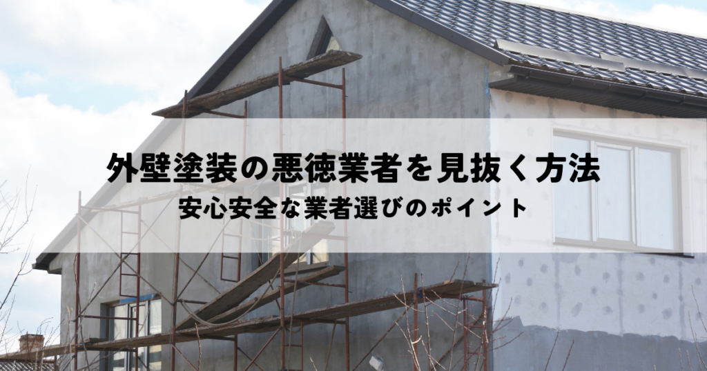 外壁塗装の悪徳業者を見抜く方法！安心安全な業者選びのポイントを解説！