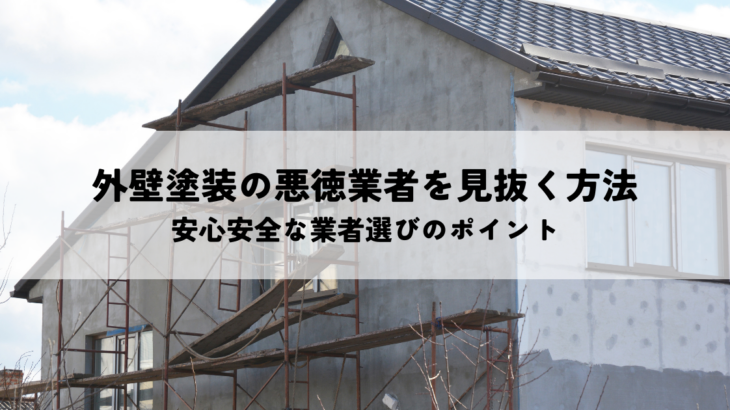 外壁塗装の悪徳業者を見抜く方法！安心安全な業者選びのポイントを解説！