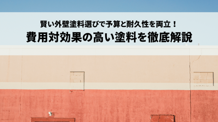 賢い外壁塗料選びで予算と耐久性を両立！費用対効果の高い塗料を徹底解説