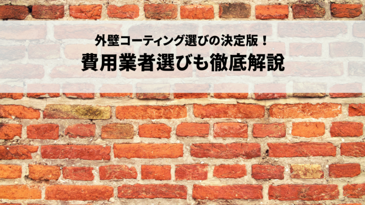 外壁コーティング選びの決定版！費用業者選びも徹底解説