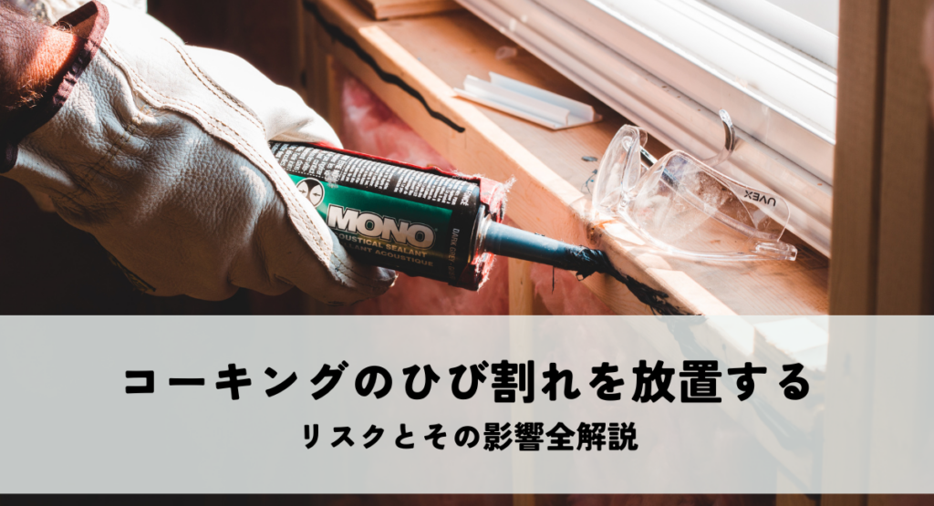 コーキングのひび割れを放置するリスクとその影響全解説
