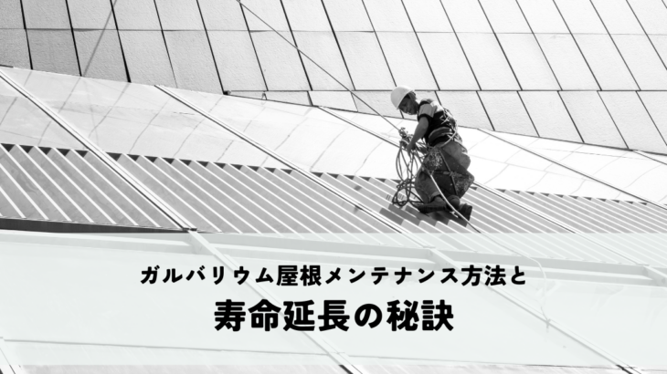 ガルバリウム屋根メンテナンス方法と寿命延長の秘訣