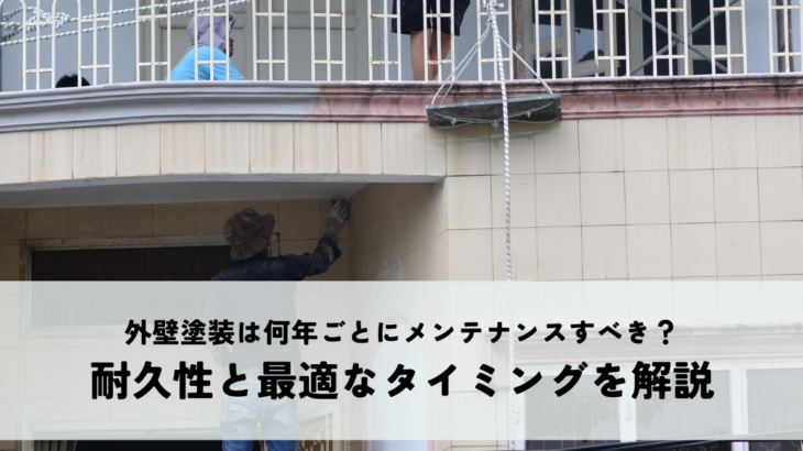 外壁塗装は何年ごとにメンテナンスすべき？耐久性と最適なタイミングを解説