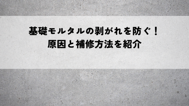 基礎モルタルの剥がれを防ぐ！原因と補修方法を紹介