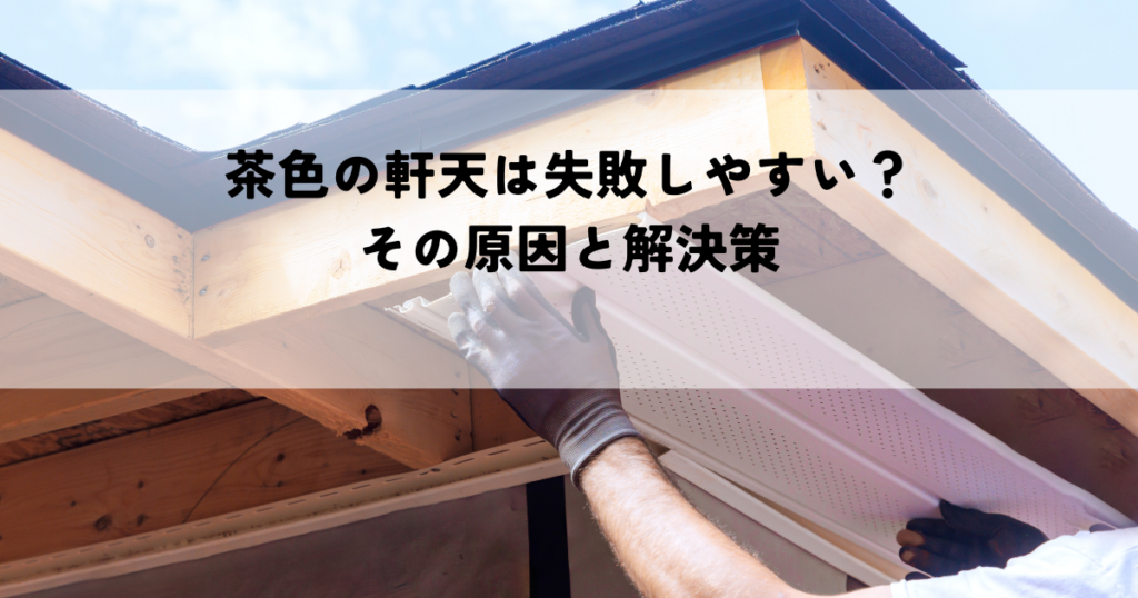 茶色の軒天は失敗しやすい？その原因と解決策