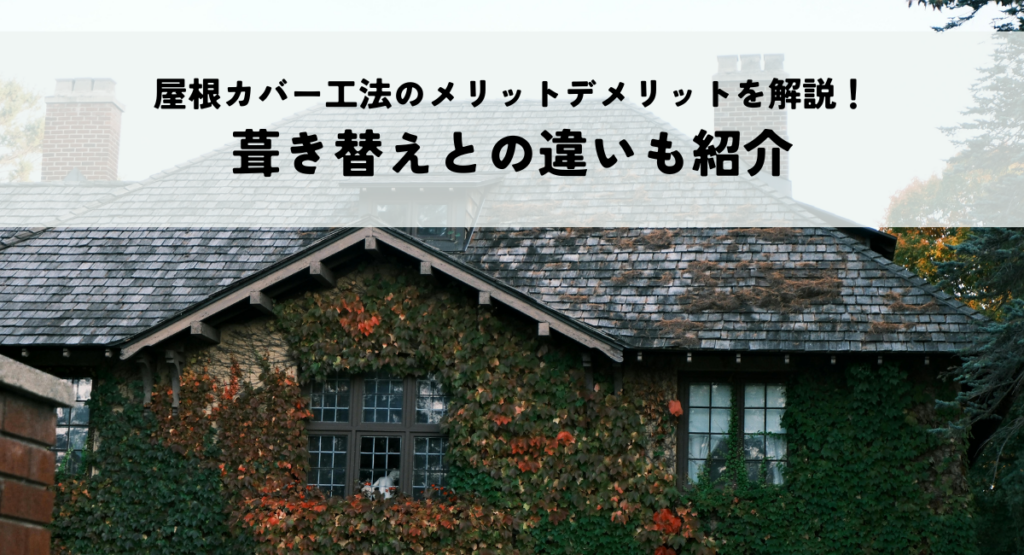 屋根カバー工法のメリットデメリットを解説！葺き替えとの違いも紹介