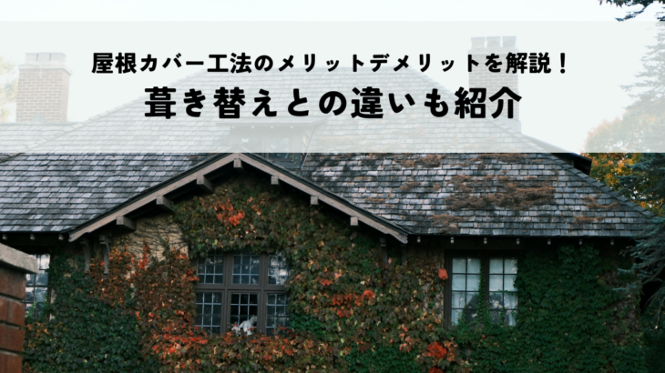 屋根カバー工法のメリットデメリットを解説！葺き替えとの違いも紹介