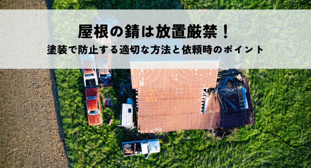 屋根の錆は放置厳禁！塗装で防止する適切な方法と依頼時のポイント