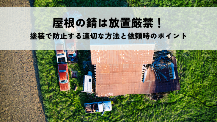 屋根の錆は放置厳禁！塗装で防止する適切な方法と依頼時のポイント