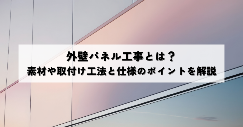 外壁パネル工事とは？素材や取付け工法と仕様のポイントを解説